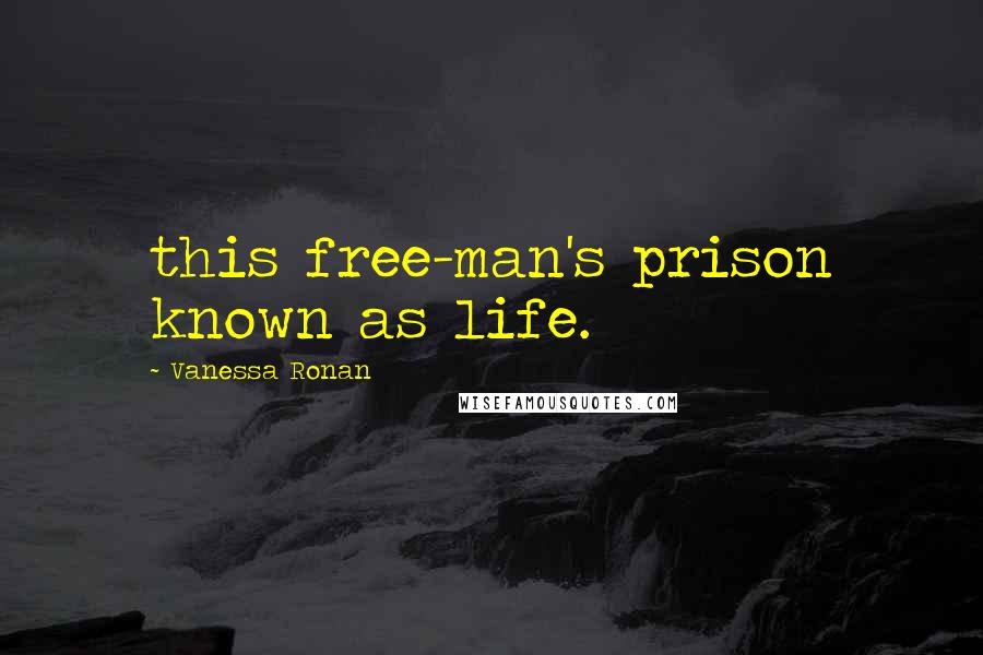 Vanessa Ronan Quotes: this free-man's prison known as life.