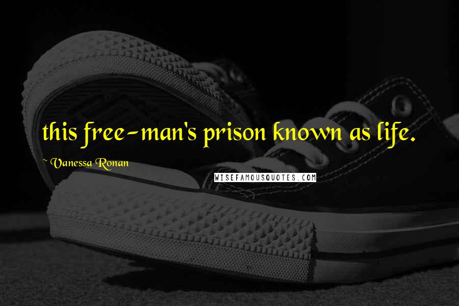 Vanessa Ronan Quotes: this free-man's prison known as life.