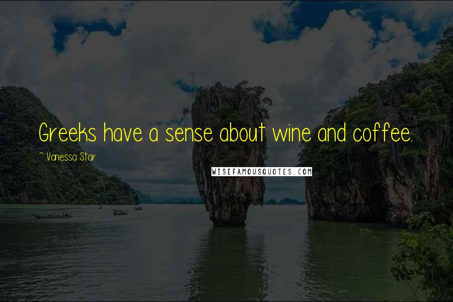 Vanessa Star Quotes: Greeks have a sense about wine and coffee.