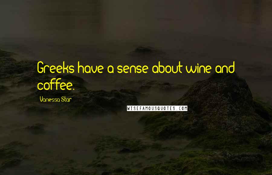 Vanessa Star Quotes: Greeks have a sense about wine and coffee.