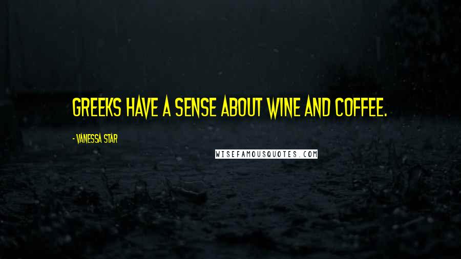 Vanessa Star Quotes: Greeks have a sense about wine and coffee.