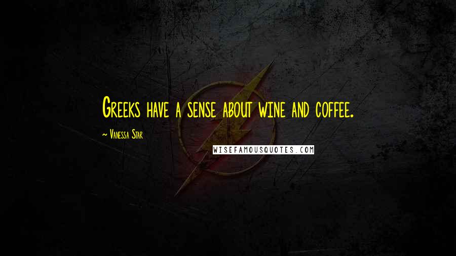 Vanessa Star Quotes: Greeks have a sense about wine and coffee.