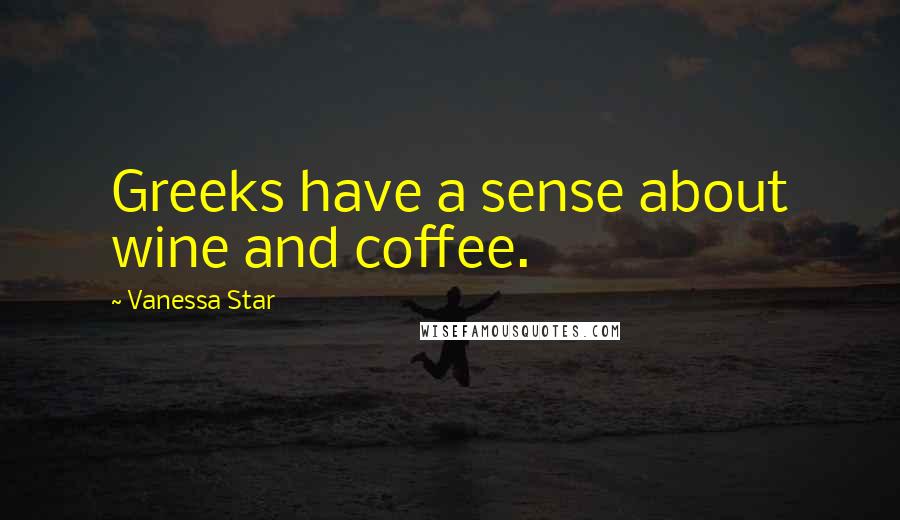 Vanessa Star Quotes: Greeks have a sense about wine and coffee.