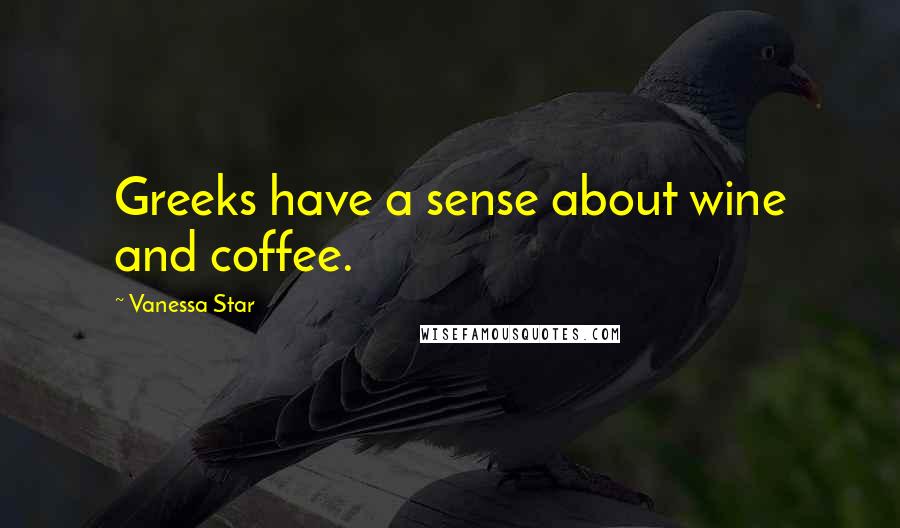 Vanessa Star Quotes: Greeks have a sense about wine and coffee.