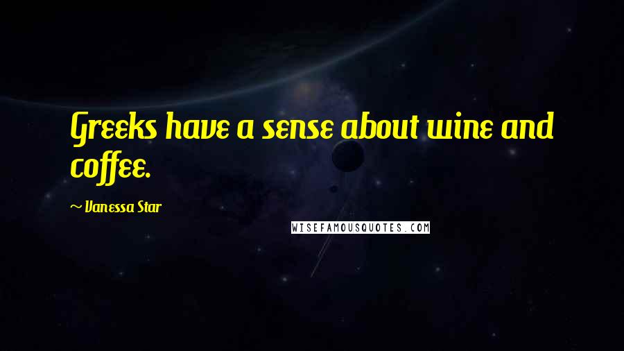 Vanessa Star Quotes: Greeks have a sense about wine and coffee.