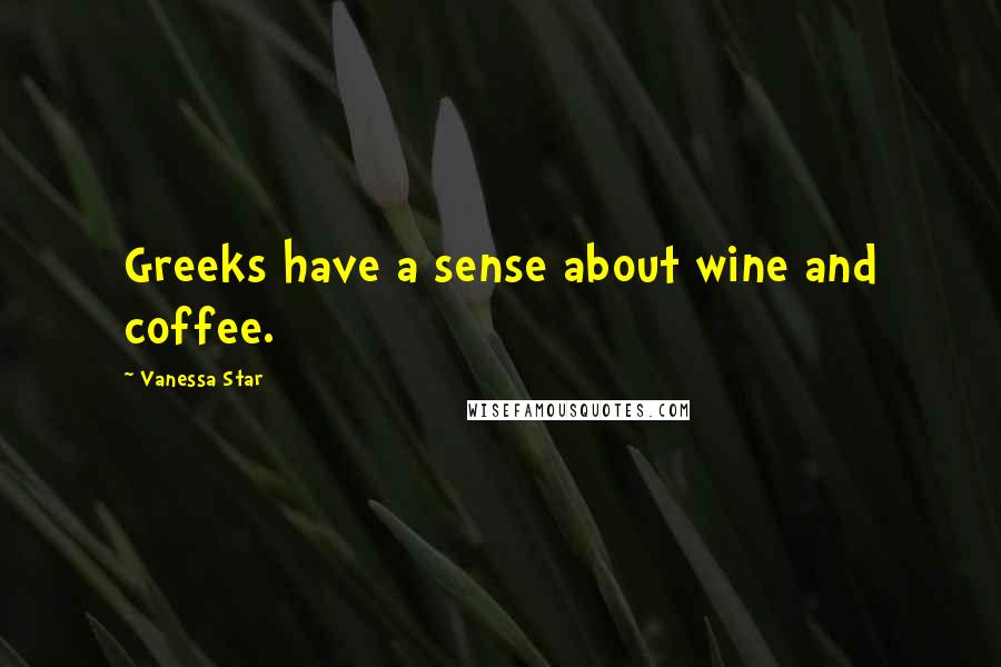 Vanessa Star Quotes: Greeks have a sense about wine and coffee.