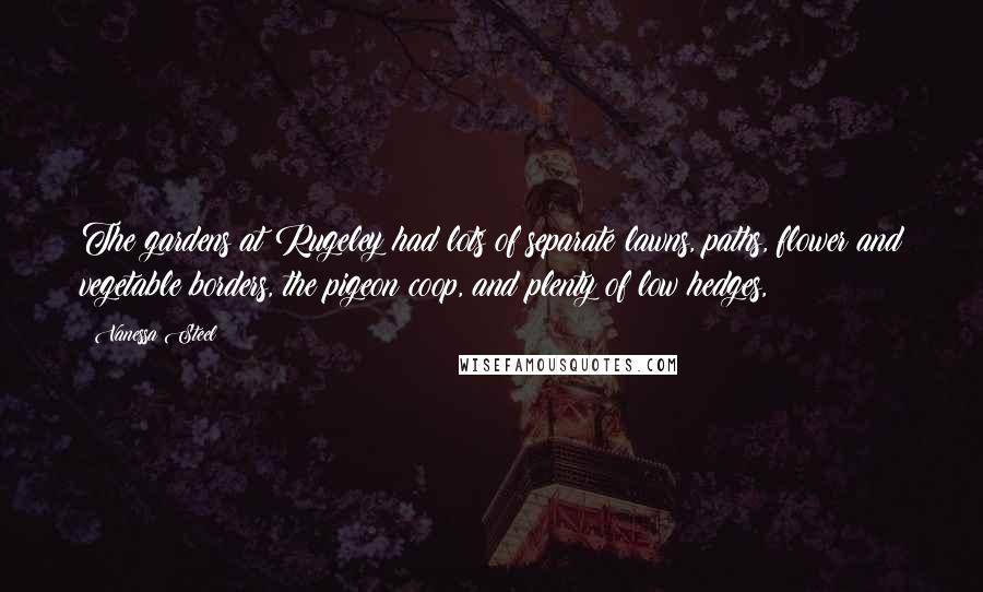 Vanessa Steel Quotes: The gardens at Rugeley had lots of separate lawns, paths, flower and vegetable borders, the pigeon coop, and plenty of low hedges,