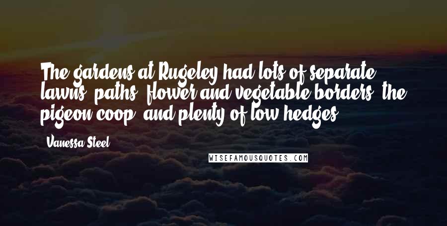 Vanessa Steel Quotes: The gardens at Rugeley had lots of separate lawns, paths, flower and vegetable borders, the pigeon coop, and plenty of low hedges,
