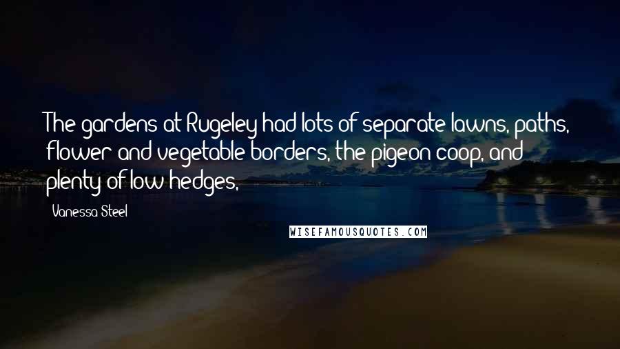 Vanessa Steel Quotes: The gardens at Rugeley had lots of separate lawns, paths, flower and vegetable borders, the pigeon coop, and plenty of low hedges,