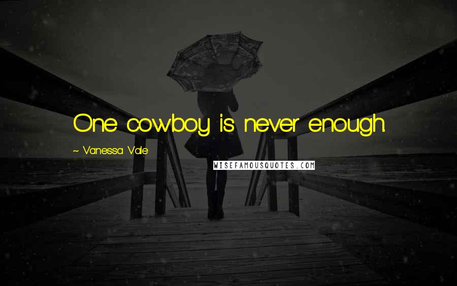 Vanessa Vale Quotes: One cowboy is never enough.