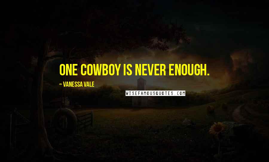 Vanessa Vale Quotes: One cowboy is never enough.