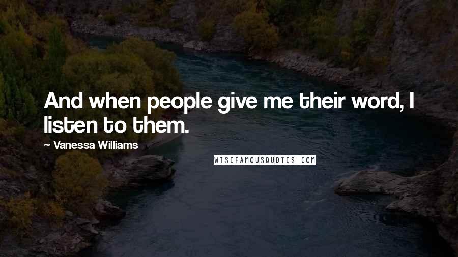 Vanessa Williams Quotes: And when people give me their word, I listen to them.