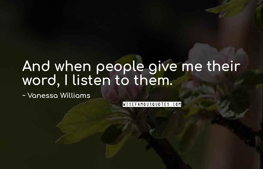 Vanessa Williams Quotes: And when people give me their word, I listen to them.
