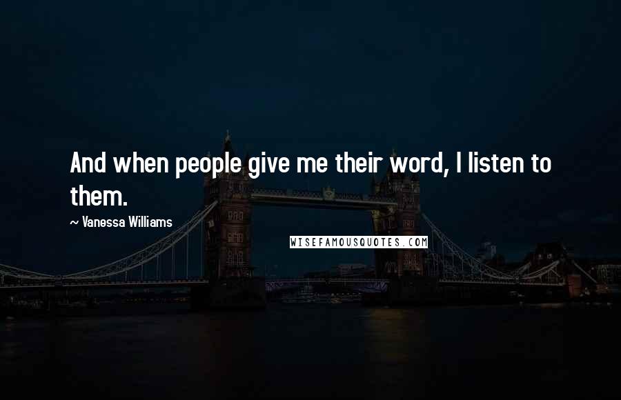 Vanessa Williams Quotes: And when people give me their word, I listen to them.