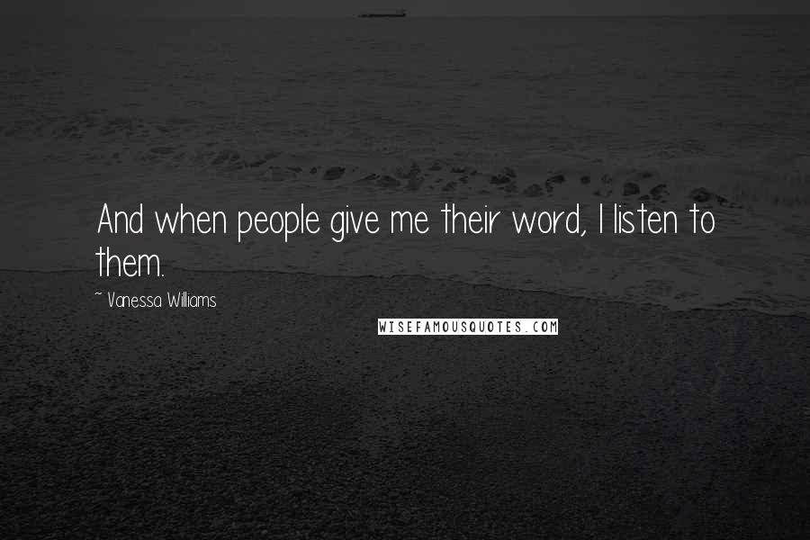 Vanessa Williams Quotes: And when people give me their word, I listen to them.