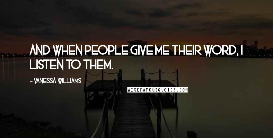 Vanessa Williams Quotes: And when people give me their word, I listen to them.