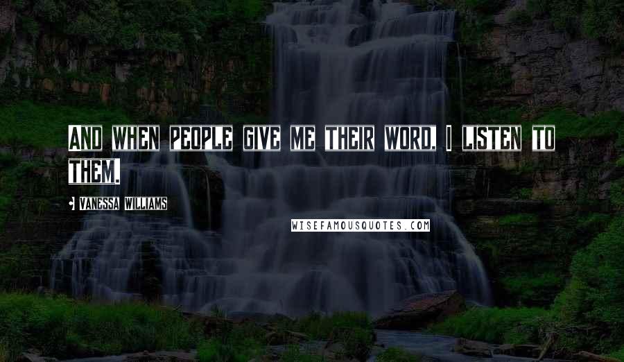 Vanessa Williams Quotes: And when people give me their word, I listen to them.