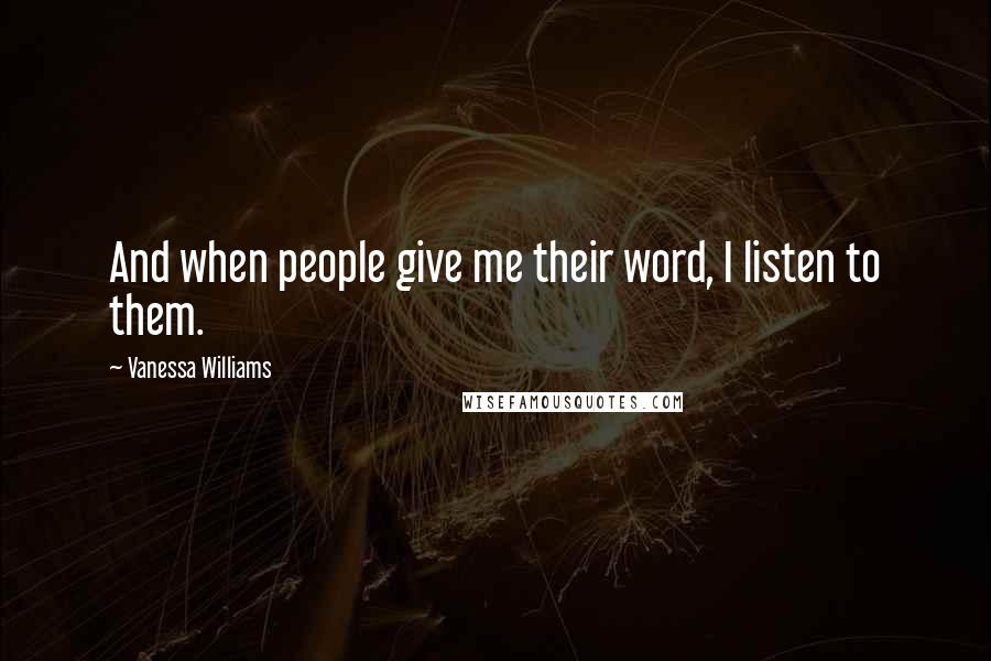 Vanessa Williams Quotes: And when people give me their word, I listen to them.