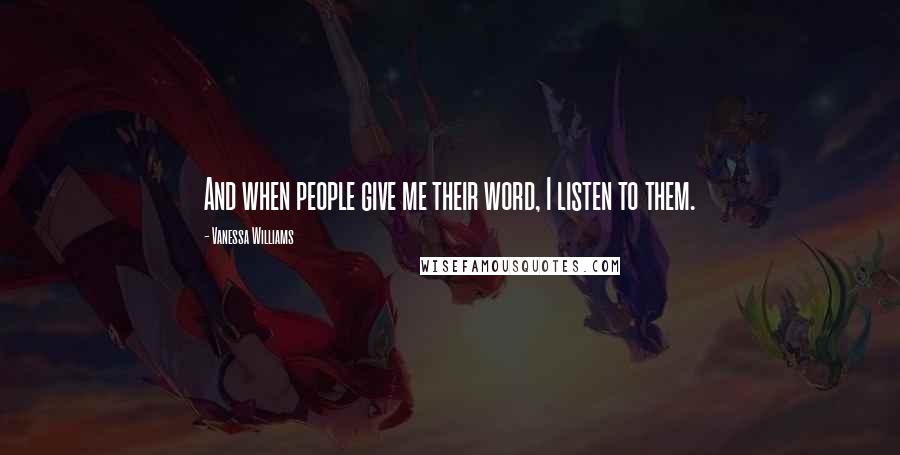 Vanessa Williams Quotes: And when people give me their word, I listen to them.