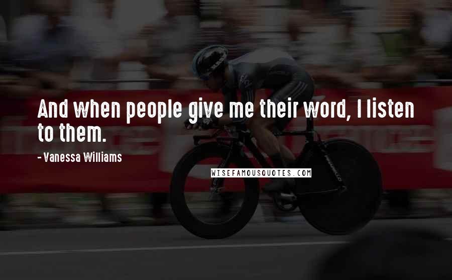 Vanessa Williams Quotes: And when people give me their word, I listen to them.