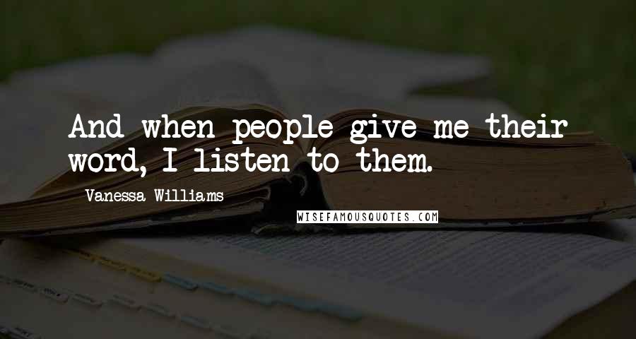 Vanessa Williams Quotes: And when people give me their word, I listen to them.