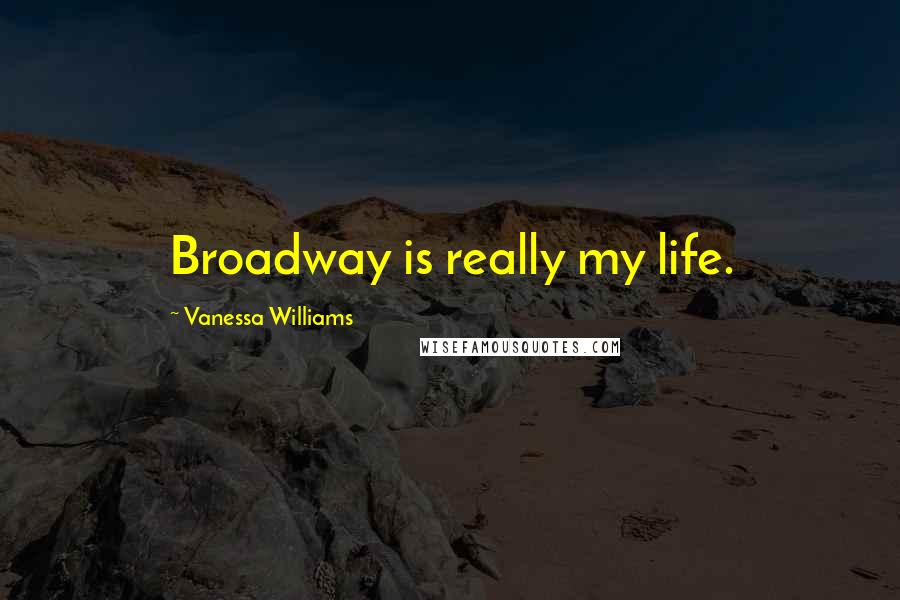 Vanessa Williams Quotes: Broadway is really my life.