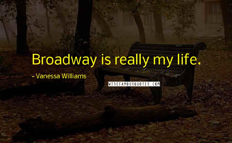 Vanessa Williams Quotes: Broadway is really my life.