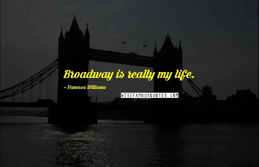 Vanessa Williams Quotes: Broadway is really my life.