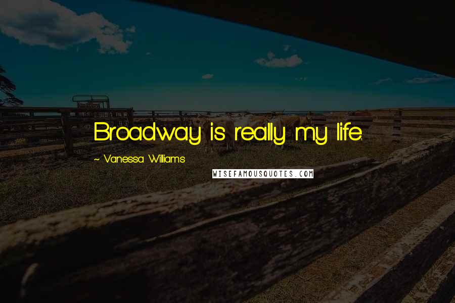 Vanessa Williams Quotes: Broadway is really my life.