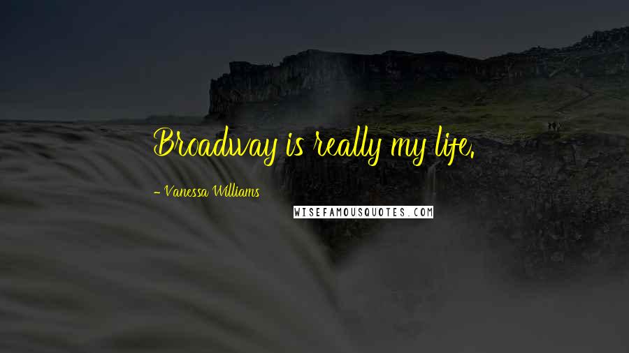 Vanessa Williams Quotes: Broadway is really my life.