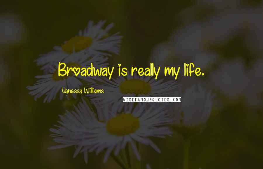 Vanessa Williams Quotes: Broadway is really my life.