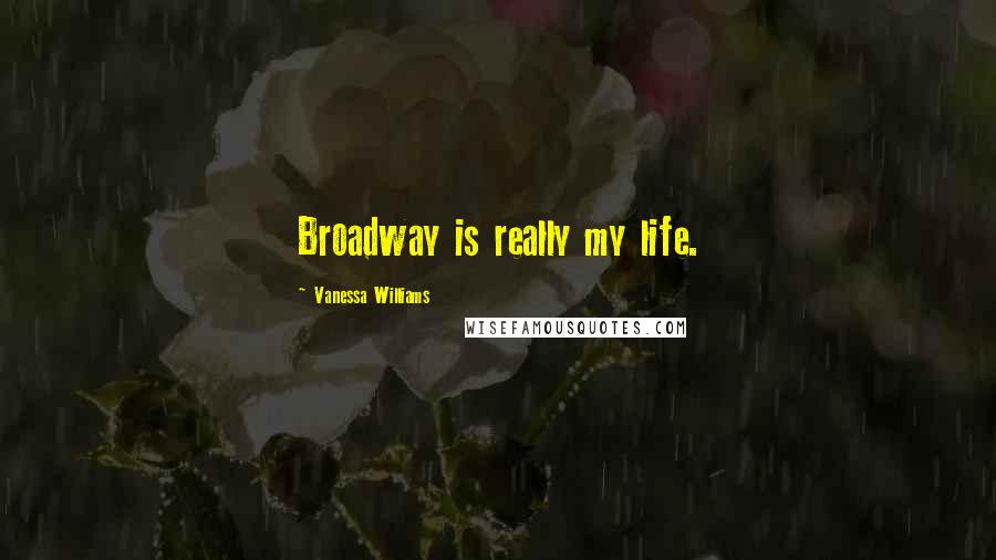 Vanessa Williams Quotes: Broadway is really my life.