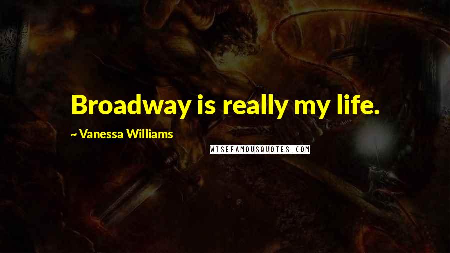 Vanessa Williams Quotes: Broadway is really my life.