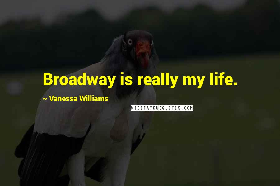 Vanessa Williams Quotes: Broadway is really my life.