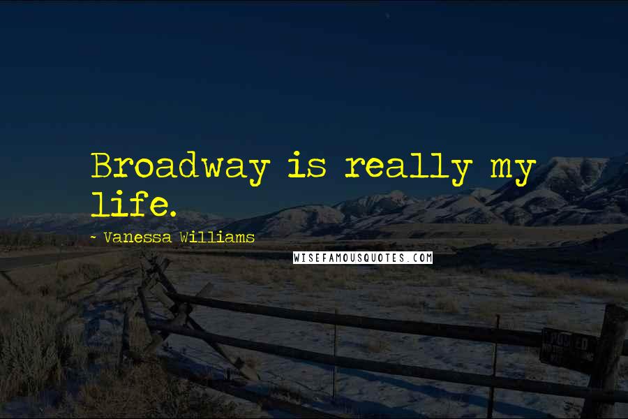 Vanessa Williams Quotes: Broadway is really my life.