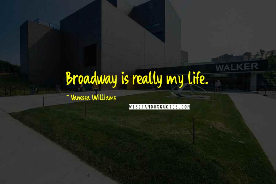 Vanessa Williams Quotes: Broadway is really my life.