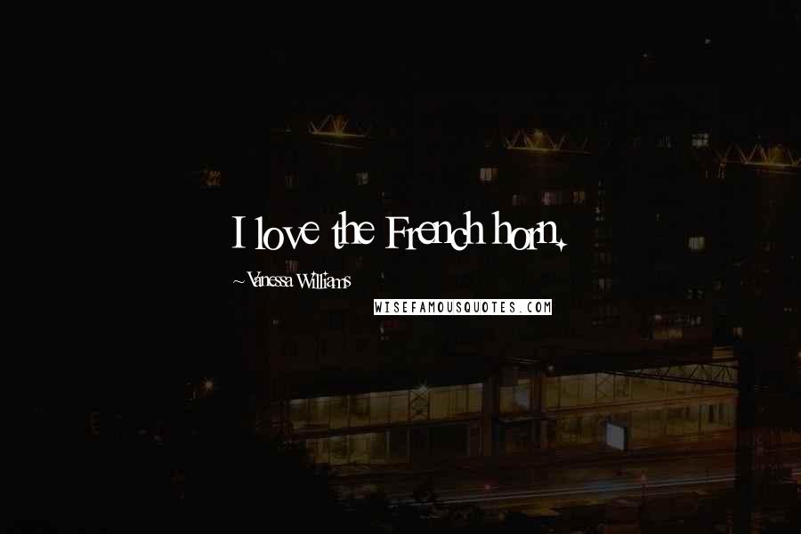 Vanessa Williams Quotes: I love the French horn.