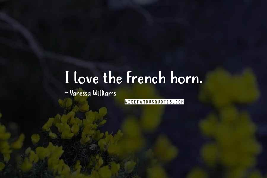 Vanessa Williams Quotes: I love the French horn.