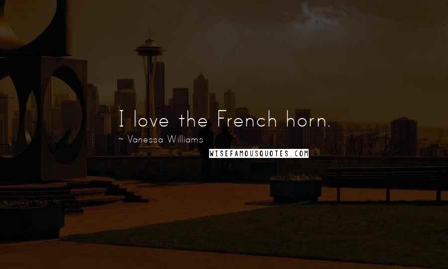 Vanessa Williams Quotes: I love the French horn.
