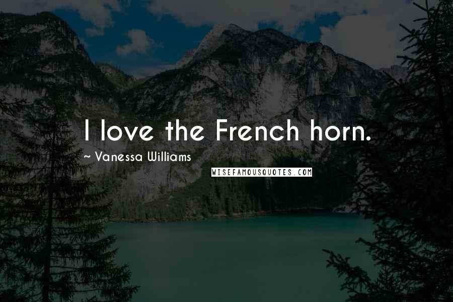 Vanessa Williams Quotes: I love the French horn.