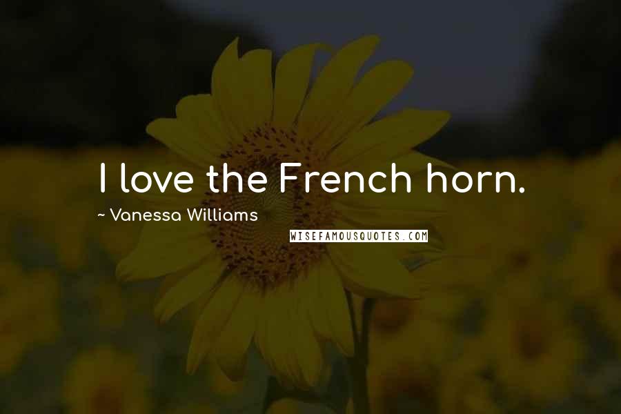 Vanessa Williams Quotes: I love the French horn.
