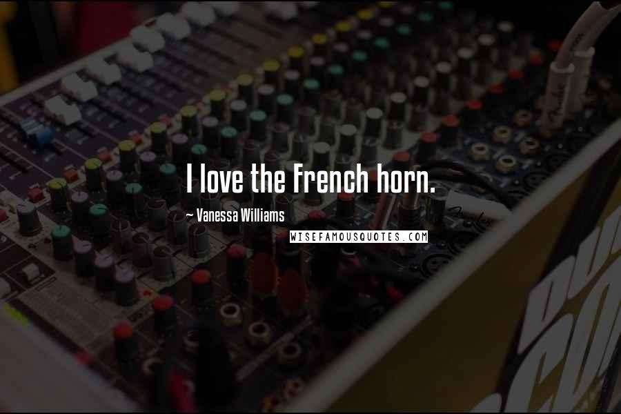 Vanessa Williams Quotes: I love the French horn.
