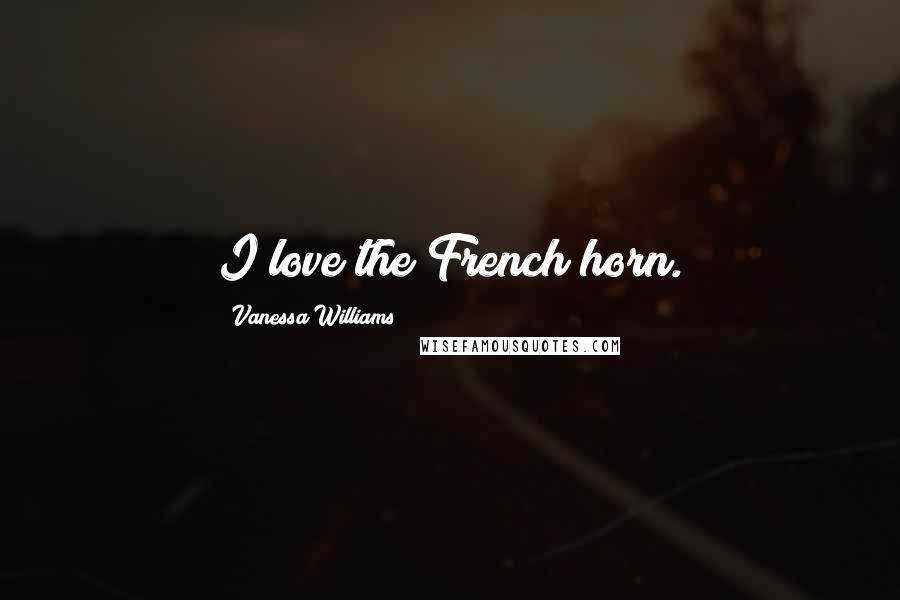 Vanessa Williams Quotes: I love the French horn.