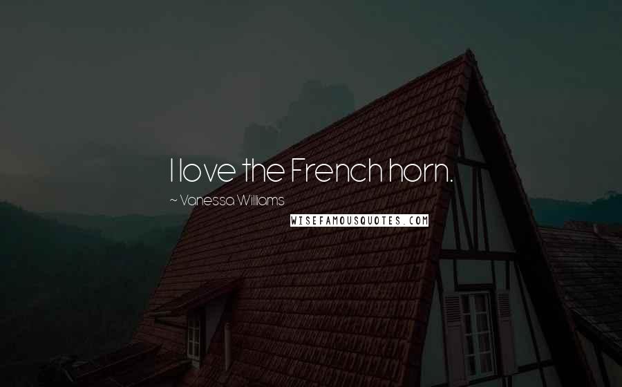 Vanessa Williams Quotes: I love the French horn.