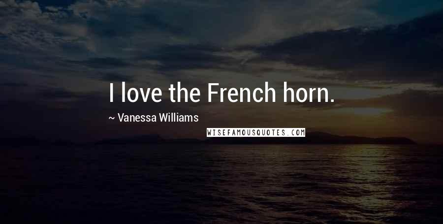 Vanessa Williams Quotes: I love the French horn.
