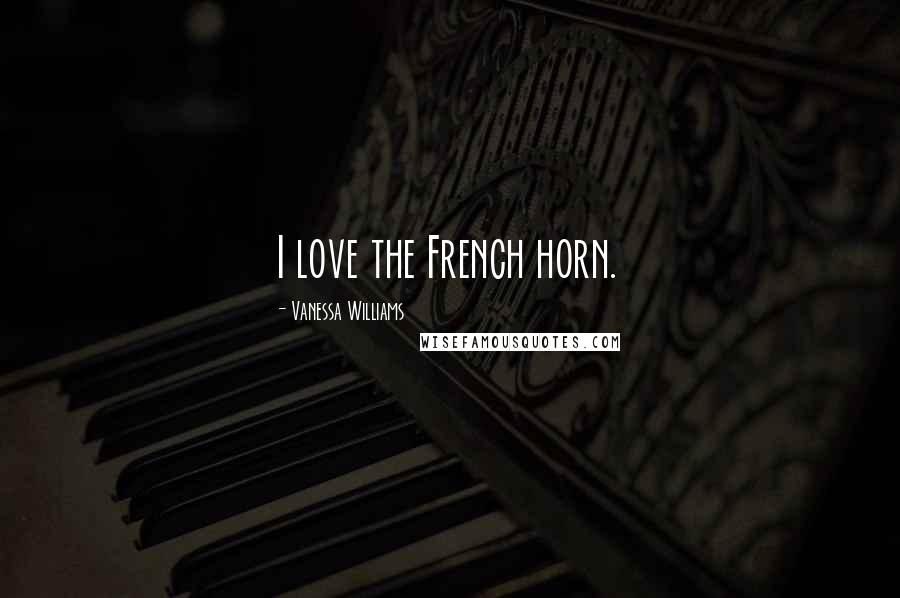 Vanessa Williams Quotes: I love the French horn.