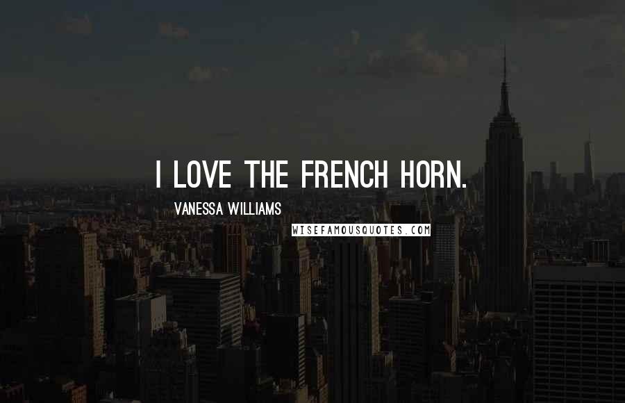 Vanessa Williams Quotes: I love the French horn.
