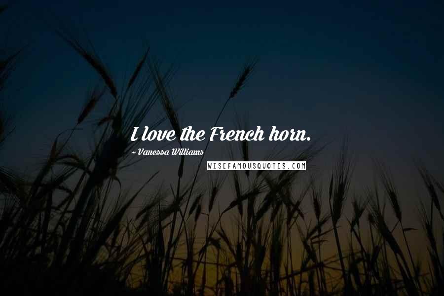 Vanessa Williams Quotes: I love the French horn.