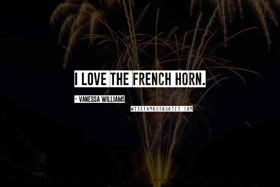 Vanessa Williams Quotes: I love the French horn.