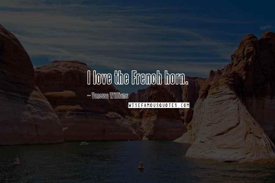 Vanessa Williams Quotes: I love the French horn.